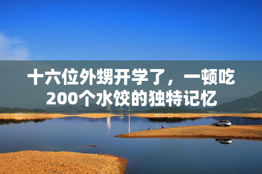 十六位外甥开学了，一顿吃200个水饺的独特记忆
