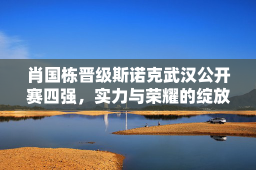 肖国栋晋级斯诺克武汉公开赛四强，实力与荣耀的绽放