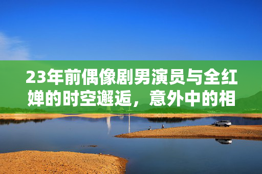 23年前偶像剧男演员与全红婵的时空邂逅，意外中的相似度