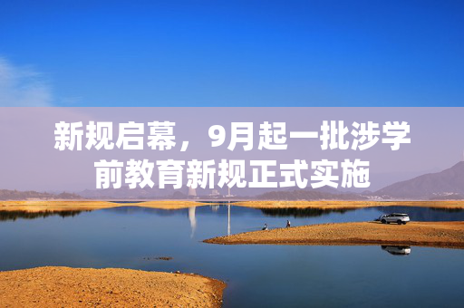 新规启幕，9月起一批涉学前教育新规正式实施