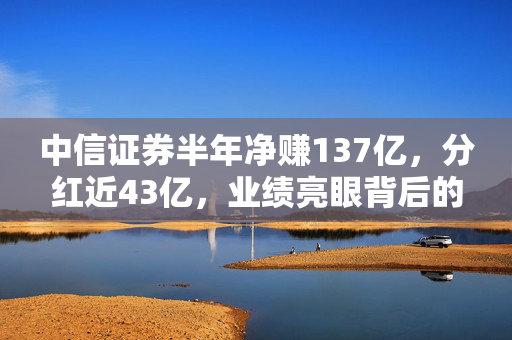中信证券半年净赚137亿，分红近43亿，业绩亮眼背后的秘密