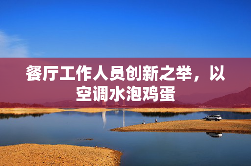 餐厅工作人员创新之举，以空调水泡鸡蛋