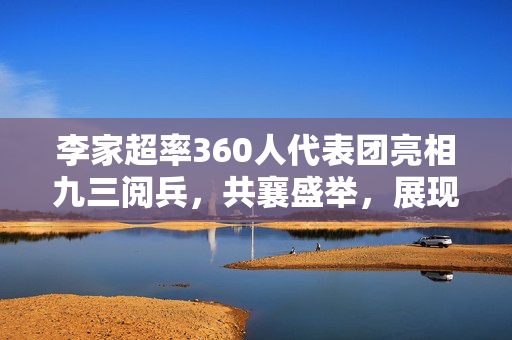 李家超率360人代表团亮相九三阅兵，共襄盛举，展现团结力量
