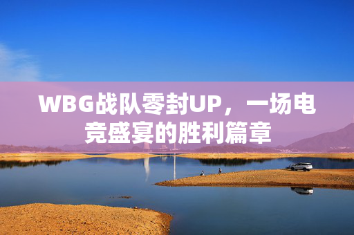 WBG战队零封UP，一场电竞盛宴的胜利篇章