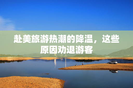 赴美旅游热潮的降温，这些原因劝退游客