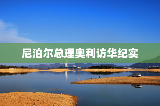 尼泊尔总理奥利访华纪实