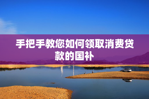 手把手教您如何领取消费贷款的国补
