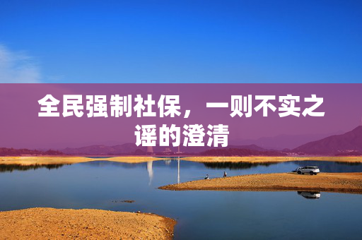 全民强制社保，一则不实之谣的澄清