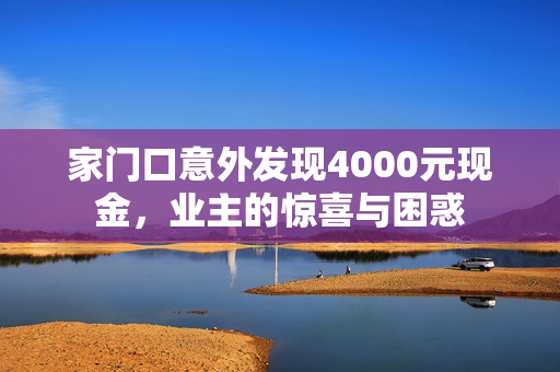 家门口意外发现4000元现金，业主的惊喜与困惑