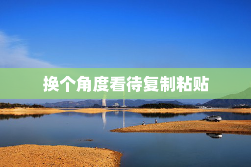 换个角度看待复制粘贴