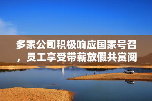 多家公司积极响应国家号召，员工享受带薪放假共赏阅兵盛况