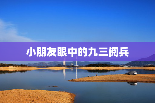小朋友眼中的九三阅兵