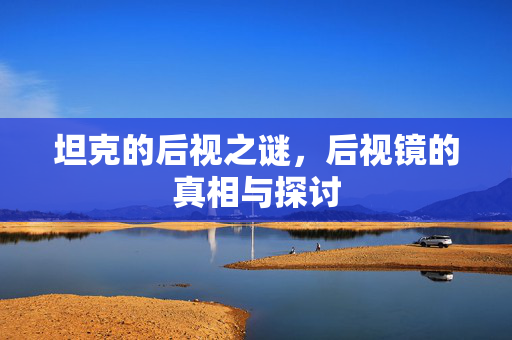 坦克的后视之谜，后视镜的真相与探讨