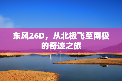 东风26D，从北极飞至南极的奇迹之旅
