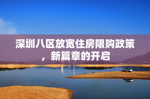 深圳八区放宽住房限购政策，新篇章的开启