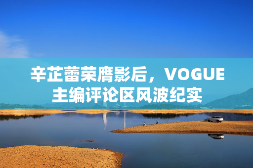 辛芷蕾荣膺影后，VOGUE主编评论区风波纪实
