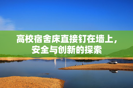 高校宿舍床直接钉在墙上，安全与创新的探索