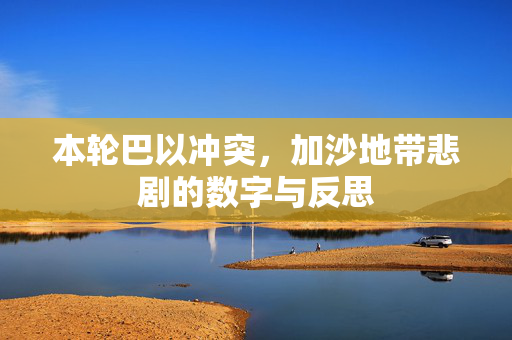 本轮巴以冲突，加沙地带悲剧的数字与反思