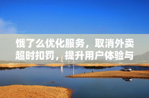 饿了么优化服务，取消外卖超时扣罚，提升用户体验与尊重劳动者