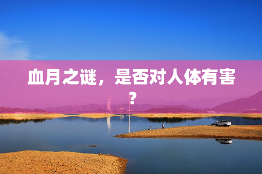 血月之谜，是否对人体有害？