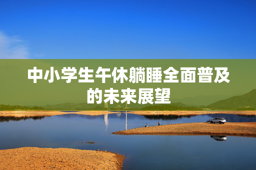 中小学生午休躺睡全面普及的未来展望