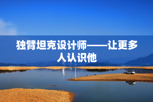 独臂坦克设计师——让更多人认识他