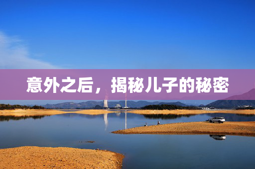 意外之后，揭秘儿子的秘密