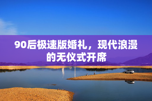 90后极速版婚礼，现代浪漫的无仪式开席