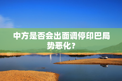 中方是否会出面调停印巴局势恶化？