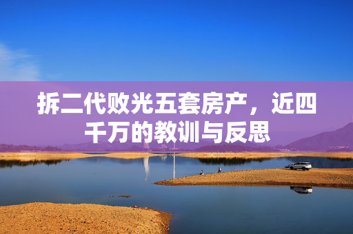 拆二代败光五套房产，近四千万的教训与反思