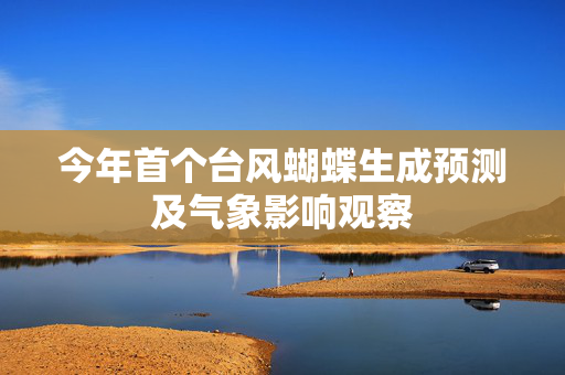 今年首个台风蝴蝶生成预测及气象影响观察