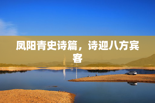 凤阳青史诗篇，诗迎八方宾客