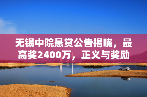 无锡中院悬赏公告揭晓，最高奖2400万，正义与奖励的双重呼唤