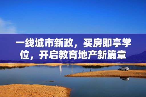 一线城市新政，买房即享学位，开启教育地产新篇章