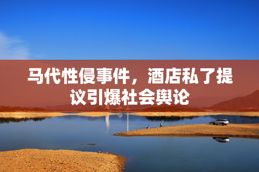 马代性侵事件，酒店私了提议引爆社会舆论