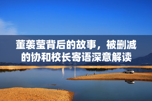 董袭莹背后的故事，被删减的协和校长寄语深意解读