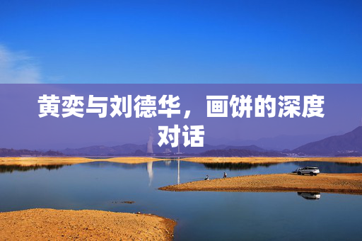 黄奕与刘德华，画饼的深度对话
