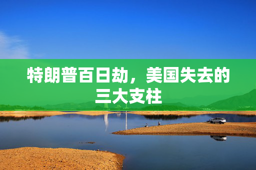 特朗普百日劫，美国失去的三大支柱