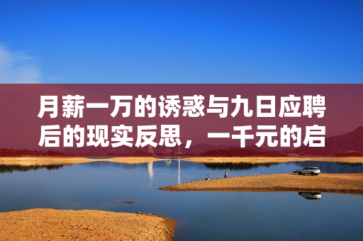 月薪一万的诱惑与九日应聘后的现实反思，一千元的启示