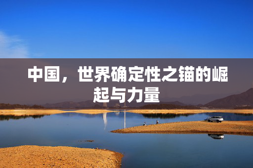 中国，世界确定性之锚的崛起与力量
