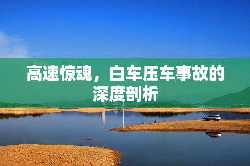 高速惊魂，白车压车事故的深度剖析