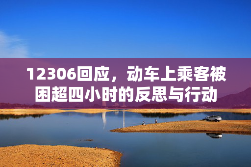 12306回应，动车上乘客被困超四小时的反思与行动