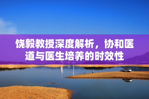 饶毅教授深度解析，协和医道与医生培养的时效性