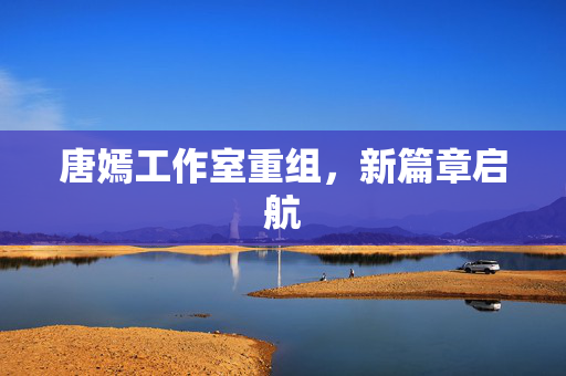 唐嫣工作室重组，新篇章启航