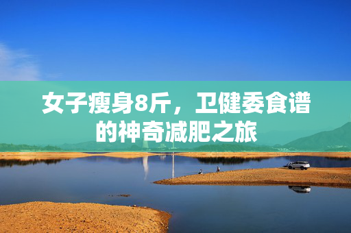 女子瘦身8斤，卫健委食谱的神奇减肥之旅