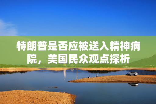 特朗普是否应被送入精神病院，美国民众观点探析