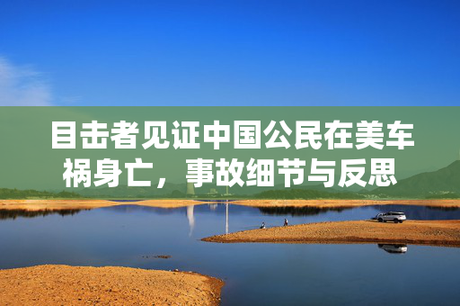 目击者见证中国公民在美车祸身亡，事故细节与反思