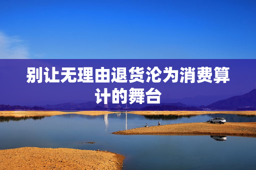 别让无理由退货沦为消费算计的舞台