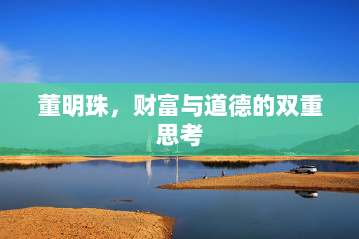 董明珠，财富与道德的双重思考